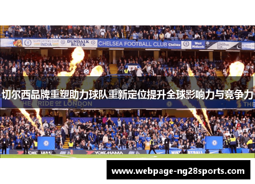 切尔西品牌重塑助力球队重新定位提升全球影响力与竞争力