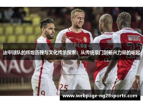 法甲球队的辉煌历程与文化传承探索：从传统豪门到新兴力量的崛起