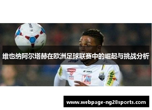 维也纳阿尔塔赫在欧洲足球联赛中的崛起与挑战分析