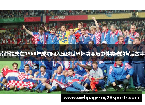 南斯拉夫在1960年成功闯入足球世界杯决赛历史性突破的背后故事