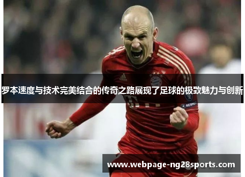 罗本速度与技术完美结合的传奇之路展现了足球的极致魅力与创新 罗本速度与技术完美结合的传奇之路展现了足球的极致魅力与创新