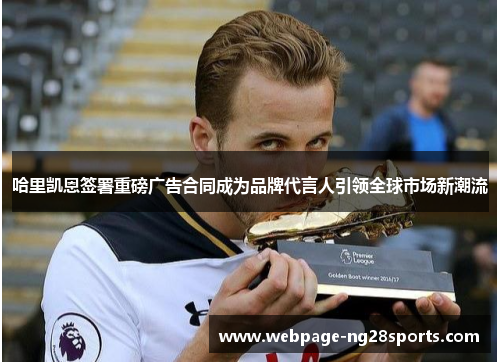 哈里凯恩签署重磅广告合同成为品牌代言人引领全球市场新潮流