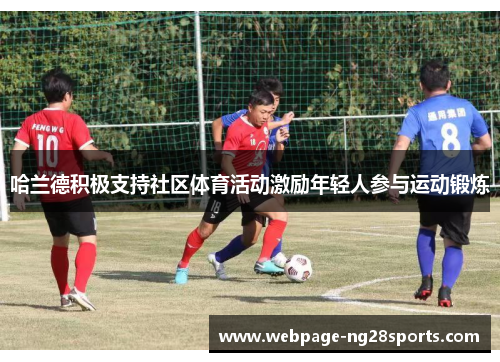 哈兰德积极支持社区体育活动激励年轻人参与运动锻炼