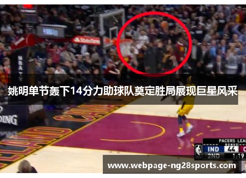 姚明单节轰下14分力助球队奠定胜局展现巨星风采