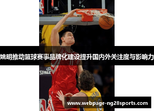 姚明推动篮球赛事品牌化建设提升国内外关注度与影响力
