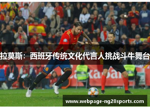 拉莫斯：西班牙传统文化代言人挑战斗牛舞台