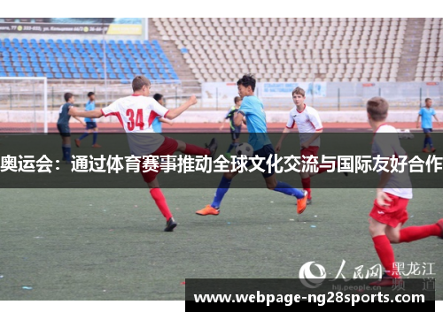 奥运会:通过体育赛事推动全球文化交流与国际友好合作 奥运会:通过体育赛事推动全球文化交流与国际友好合作