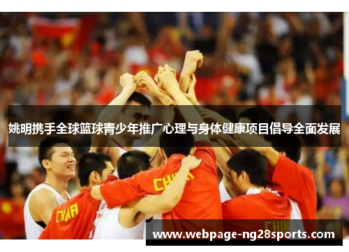 姚明携手全球篮球青少年推广心理与身体健康项目倡导全面发展