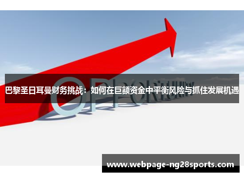 巴黎圣日耳曼财务挑战：如何在巨额资金中平衡风险与抓住发展机遇