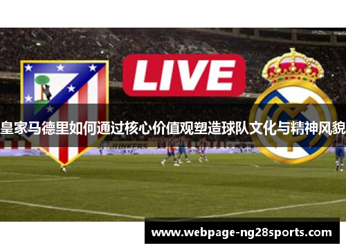 皇家马德里如何通过核心价值观塑造球队文化与精神风貌