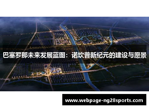 巴塞罗那未来发展蓝图：诺坎普新纪元的建设与愿景