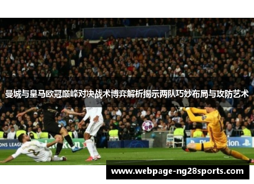 曼城与皇马欧冠巅峰对决战术博弈解析揭示两队巧妙布局与攻防艺术
