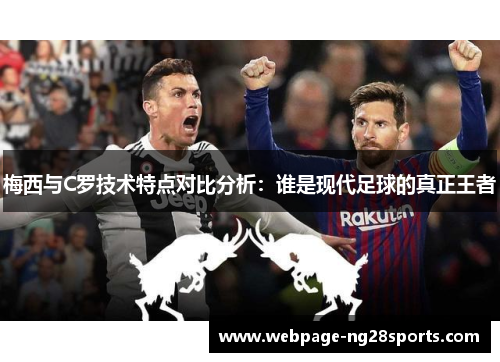 梅西与C罗技术特点对比分析：谁是现代足球的真正王者