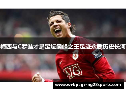 梅西与C罗谁才是足坛巅峰之王足迹永载历史长河
