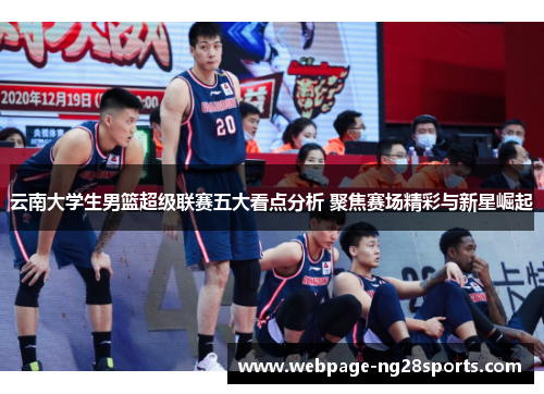 云南大学生男篮超级联赛五大看点分析 聚焦赛场精彩与新星崛起