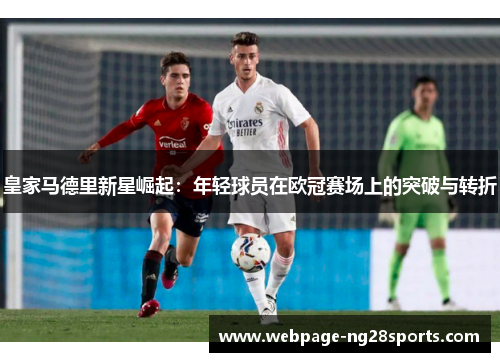 皇家马德里新星崛起：年轻球员在欧冠赛场上的突破与转折