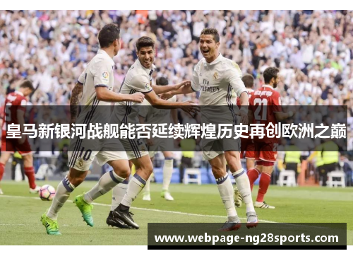 皇马新银河战舰能否延续辉煌历史再创欧洲之巅