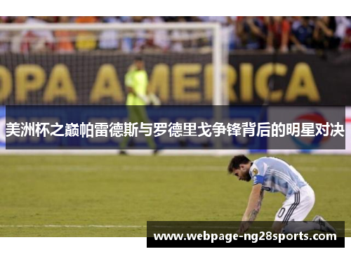 美洲杯之巅帕雷德斯与罗德里戈争锋背后的明星对决