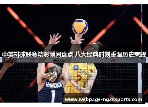 中美排球联赛精彩瞬间盘点 八大经典时刻重温历史荣耀