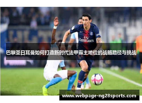 巴黎圣日耳曼如何打造新时代法甲霸主地位的战略路径与挑战