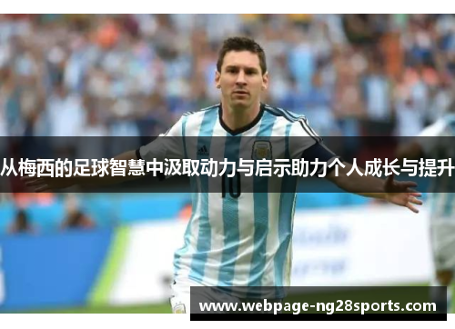 从梅西的足球智慧中汲取动力与启示助力个人成长与提升