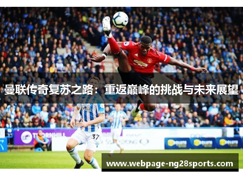 曼联传奇复苏之路：重返巅峰的挑战与未来展望