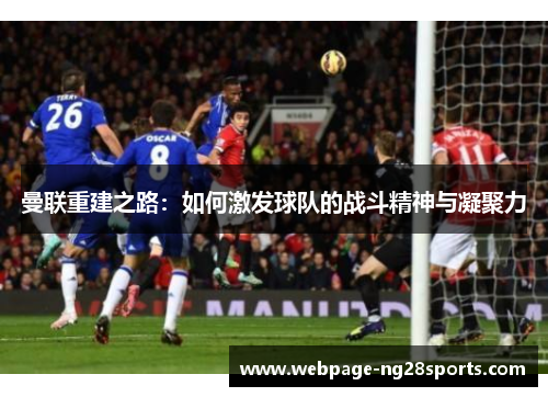 曼联重建之路：如何激发球队的战斗精神与凝聚力