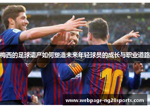 梅西的足球遗产如何塑造未来年轻球员的成长与职业道路