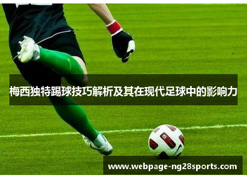 梅西独特踢球技巧解析及其在现代足球中的影响力