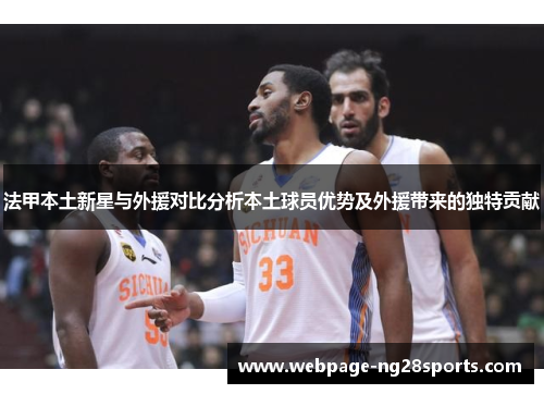 法甲本土新星与外援对比分析本土球员优势及外援带来的独特贡献
