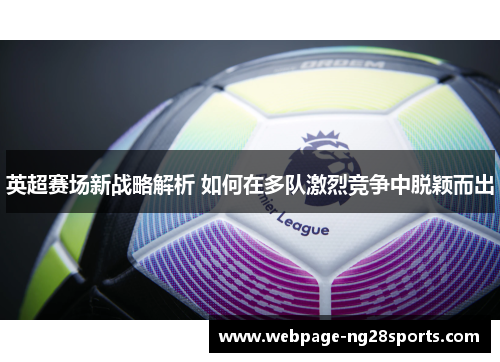 英超赛场新战略解析 如何在多队激烈竞争中脱颖而出