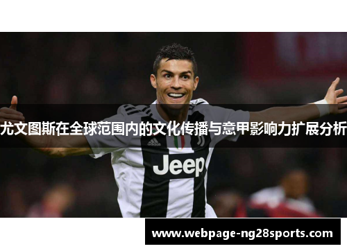 尤文图斯在全球范围内的文化传播与意甲影响力扩展分析