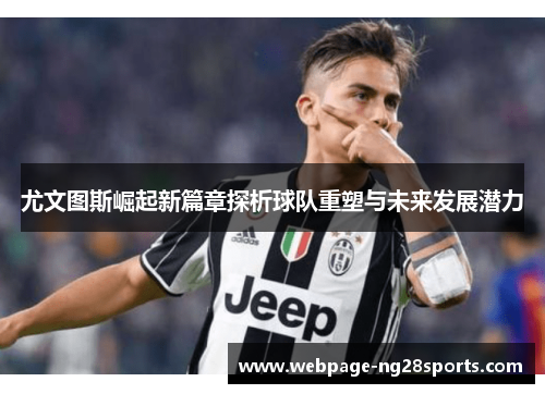 尤文图斯崛起新篇章探析球队重塑与未来发展潜力