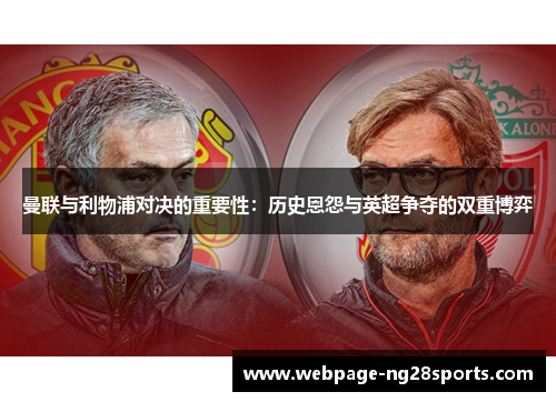 曼联与利物浦对决的重要性：历史恩怨与英超争夺的双重博弈