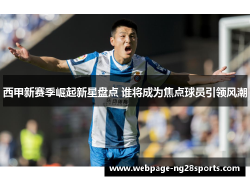 西甲新赛季崛起新星盘点 谁将成为焦点球员引领风潮