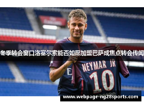 冬季转会窗口洛塞尔索能否如愿加盟巴萨成焦点转会传闻