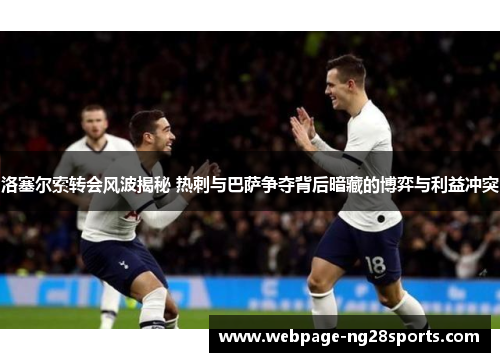 洛塞尔索转会风波揭秘 热刺与巴萨争夺背后暗藏的博弈与利益冲突