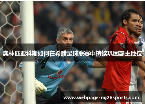 奥林匹亚科斯如何在希腊足球联赛中持续巩固霸主地位