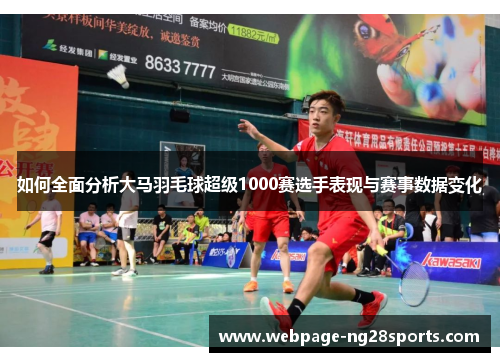 如何全面分析大马羽毛球超级1000赛选手表现与赛事数据变化