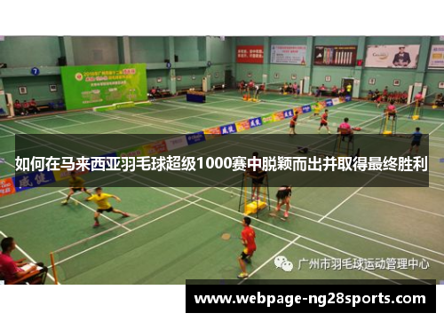 如何在马来西亚羽毛球超级1000赛中脱颖而出并取得最终胜利