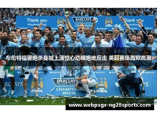 布伦特福德绝杀曼城上演惊心动魄绝地反击 英超赛场再掀高潮