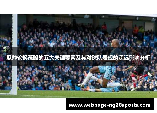 瓜帅轮换策略的五大关键要素及其对球队表现的深远影响分析