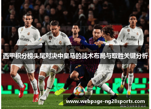 西甲积分榜头尾对决中皇马的战术布局与取胜关键分析