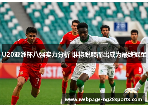U20亚洲杯八强实力分析 谁将脱颖而出成为最终冠军