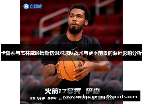 卡鲁索与杰林威廉姆斯伤退对球队战术与赛季前景的深远影响分析