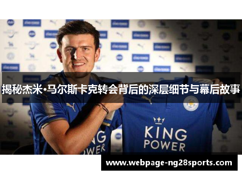 揭秘杰米·马尔斯卡克转会背后的深层细节与幕后故事