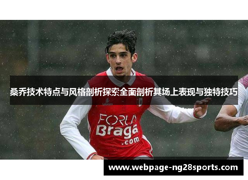桑乔技术特点与风格剖析探索全面剖析其场上表现与独特技巧
