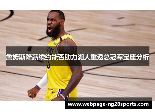 詹姆斯降薪续约能否助力湖人重返总冠军宝座分析 詹姆斯降薪续约能否助力湖人重返总冠军宝座分析