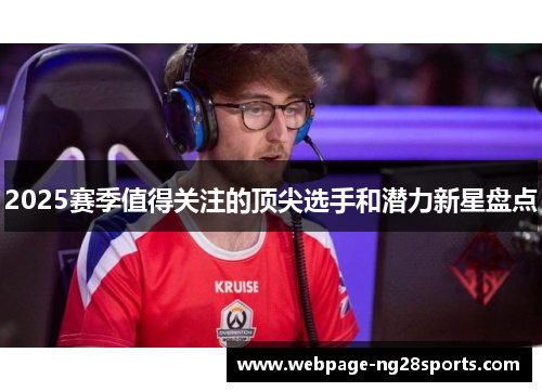 2025赛季值得关注的顶尖选手和潜力新星盘点