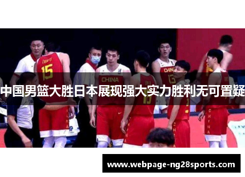 中国男篮大胜日本展现强大实力胜利无可置疑